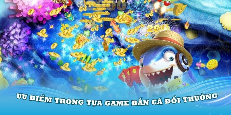 Có nhiều ưu điểm trong tựa game bắn cá đổi thưởng đình đám